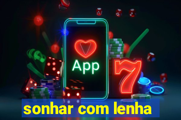 sonhar com lenha